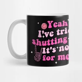 Yeah I've Tried Shutting Up. It's Not For Me Mug